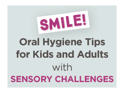 Smile! Oral Hygiene Tips for Kids and Adults with Sensory Challenges